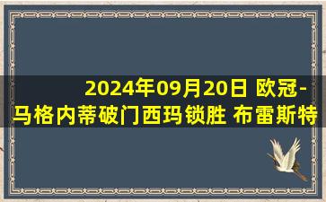 2024年09月20日 欧冠-马格内蒂破门西玛锁胜 布雷斯特2-1十人格拉茨风暴